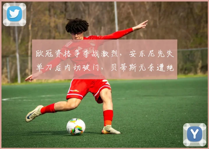 欧冠资格争夺战激烈，安东尼先失单刀后内切破门，贝蒂斯无奈遭绝平