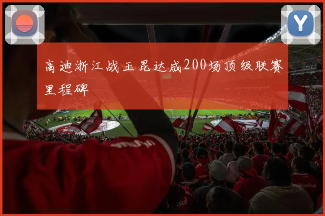 高迪浙江战玉昆达成200场顶级联赛里程碑