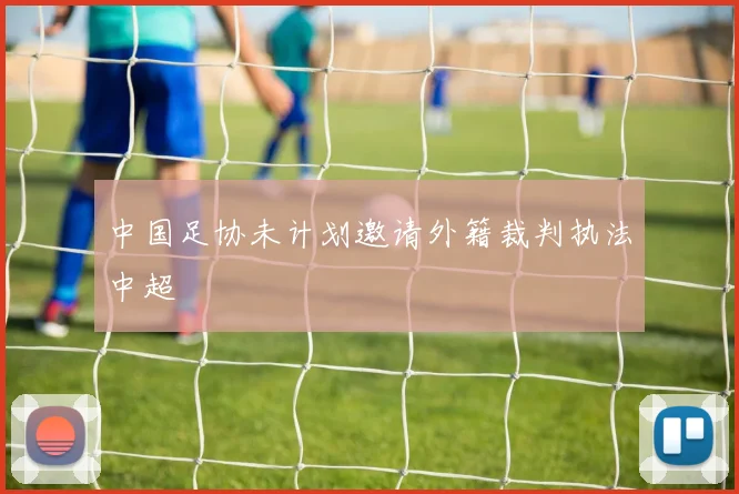 中国足协未计划邀请外籍裁判执法中超